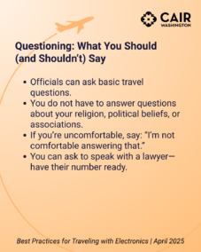 Questioning: What You Should (and Shouldn’t) Say Officials can ask basic travel questions. You do not have to answer questions about your religion, political beliefs, or associations. If you’re uncomfortable, say: “I’m not comfortable answering that.” You can ask to speak with a lawyer—have their number ready.
